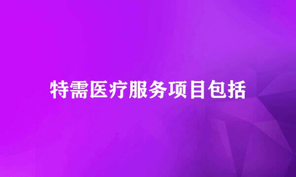 特需医疗服务项目包括
