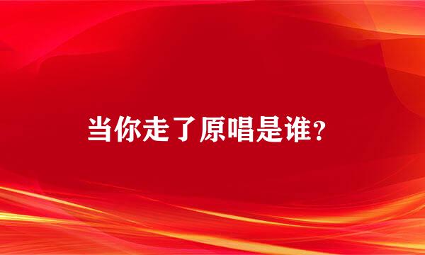 当你走了原唱是谁？