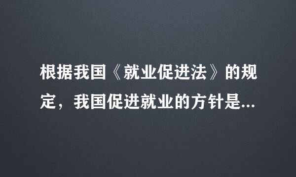 根据我国《就业促进法》的规定，我国促进就业的方针是(  )