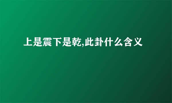 上是震下是乾,此卦什么含义