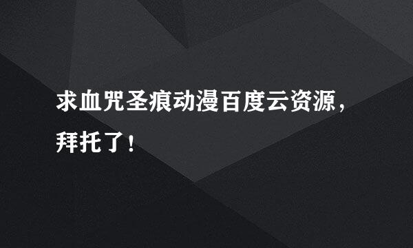 求血咒圣痕动漫百度云资源，拜托了！