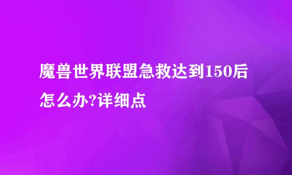 魔兽世界联盟急救达到150后怎么办?详细点