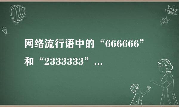 网络流行语中的“666666”和“2333333”都是什么意思啊？