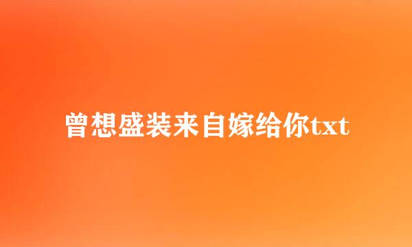 曾想盛装来自嫁给你txt
