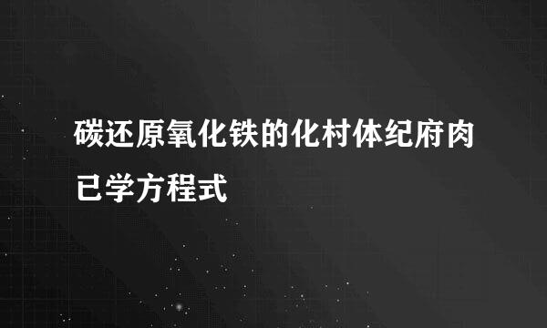 碳还原氧化铁的化村体纪府肉已学方程式