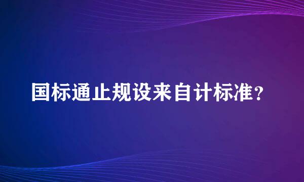 国标通止规设来自计标准？
