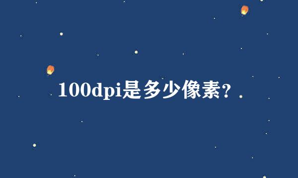 100dpi是多少像素？