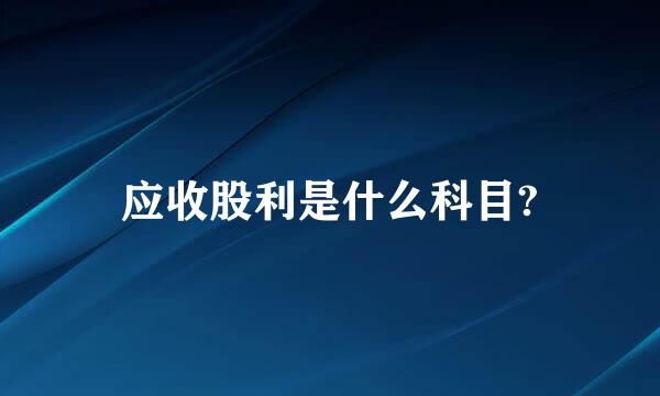 应收股利是什么科目?