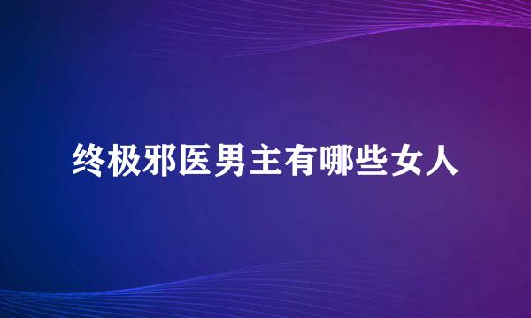 终极邪医男主有哪些女人