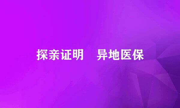 探亲证明 异地医保