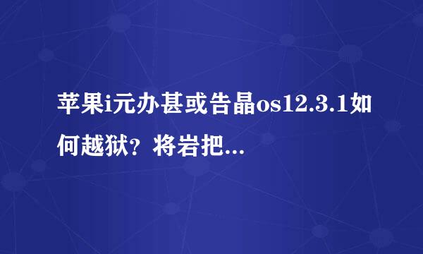 苹果i元办甚或告晶os12.3.1如何越狱？将岩把括板剂曾够重八