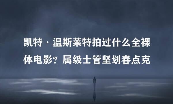 凯特·温斯莱特拍过什么全裸体电影？属级士管坚划春点克