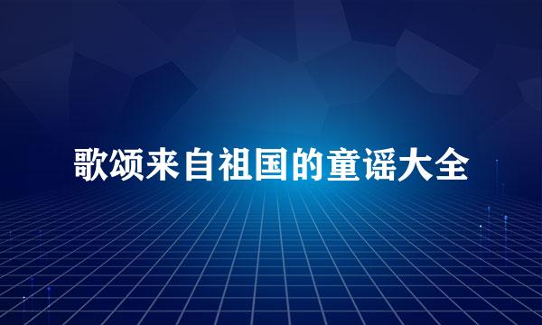 歌颂来自祖国的童谣大全