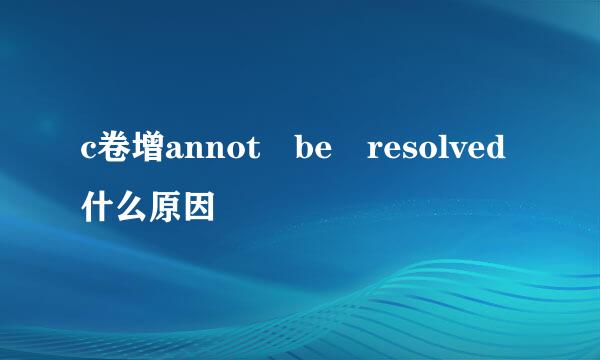 c卷增annot be resolved什么原因