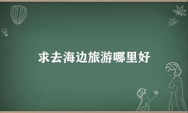 求去海边旅游哪里好