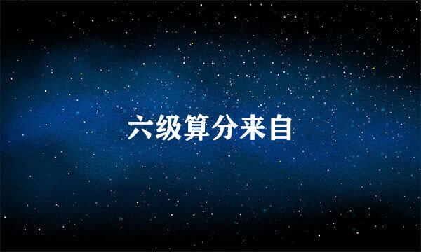 六级算分来自