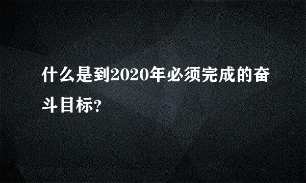 什么是到2020年必须完成的奋斗目标？