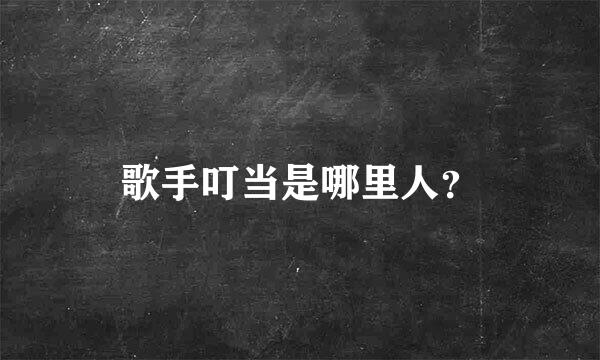 歌手叮当是哪里人？