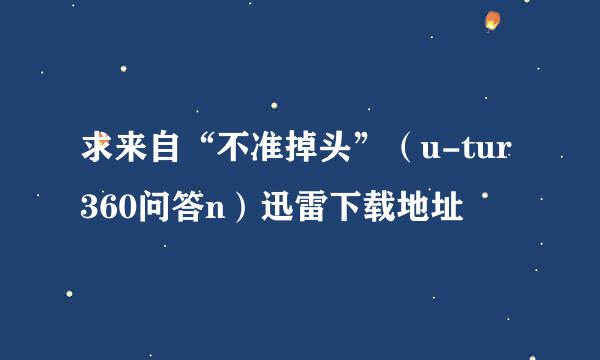 求来自“不准掉头”（u-tur360问答n）迅雷下载地址