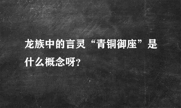 龙族中的言灵“青铜御座”是什么概念呀？