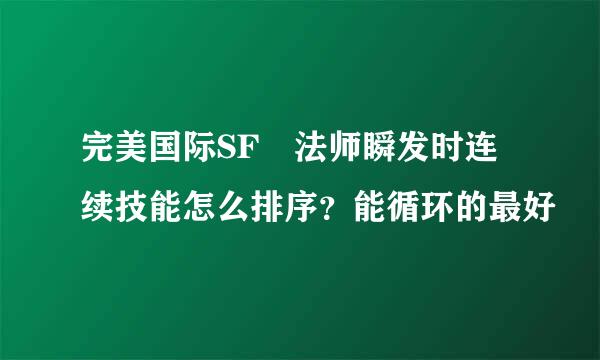 完美国际SF 法师瞬发时连续技能怎么排序？能循环的最好