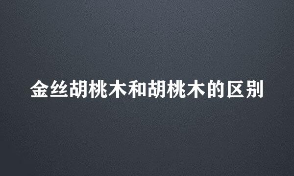 金丝胡桃木和胡桃木的区别