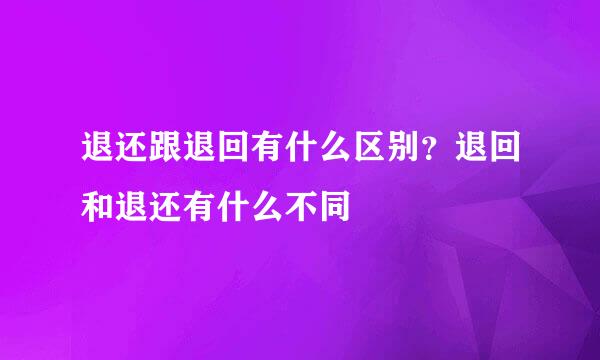 退还跟退回有什么区别？退回和退还有什么不同