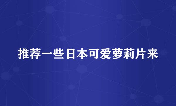 推荐一些日本可爱萝莉片来