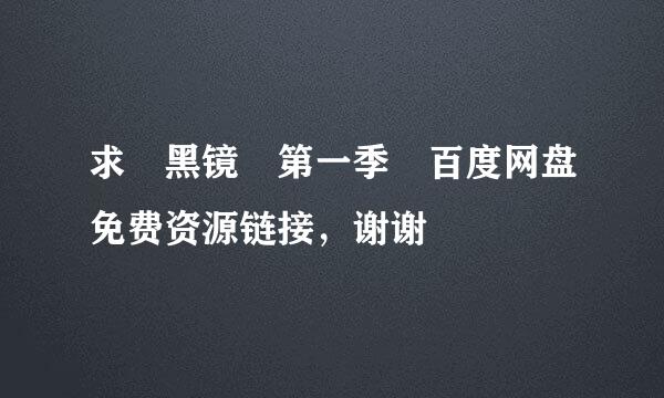 求 黑镜 第一季 百度网盘免费资源链接，谢谢