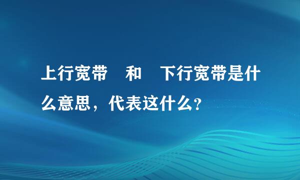 上行宽带 和 下行宽带是什么意思，代表这什么？