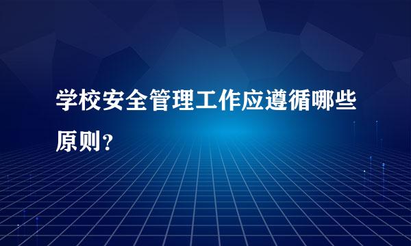 学校安全管理工作应遵循哪些原则？