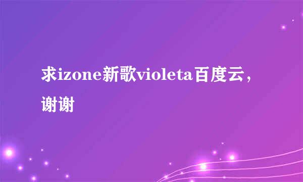 求izone新歌violeta百度云，谢谢
