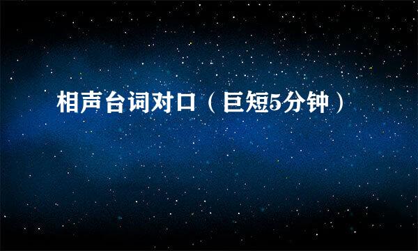 相声台词对口（巨短5分钟）