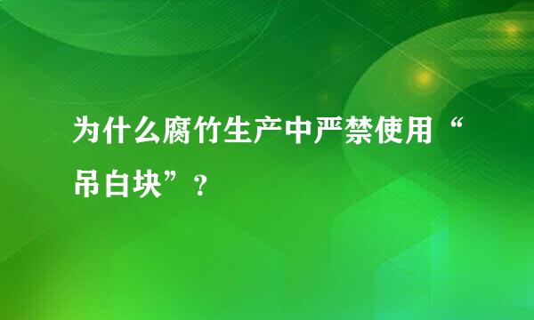 为什么腐竹生产中严禁使用“吊白块”？