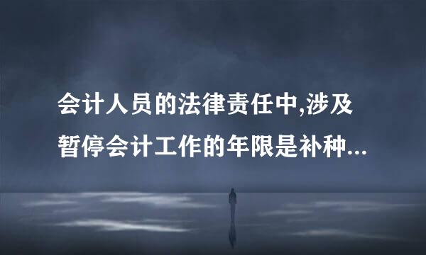 会计人员的法律责任中,涉及暂停会计工作的年限是补种岩费干小2.3.4.5哪一年内呢?