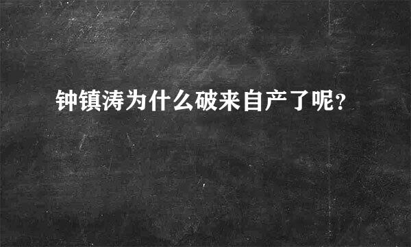钟镇涛为什么破来自产了呢？