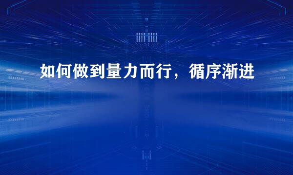 如何做到量力而行，循序渐进