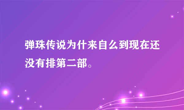 弹珠传说为什来自么到现在还没有排第二部。