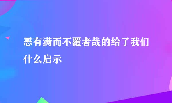 恶有满而不覆者哉的给了我们什么启示