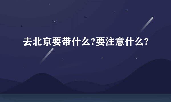 去北京要带什么?要注意什么?