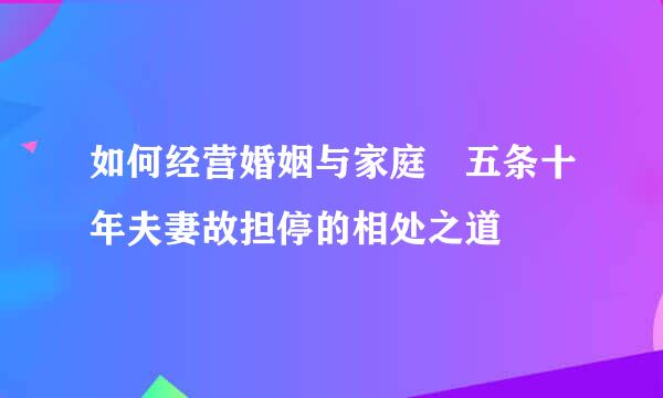 如何经营婚姻与家庭 五条十年夫妻故担停的相处之道