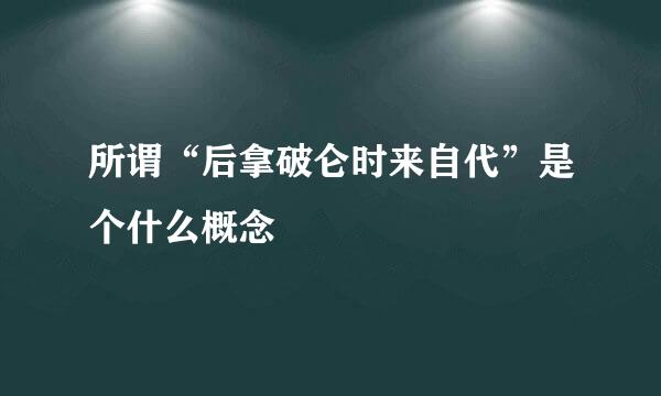 所谓“后拿破仑时来自代”是个什么概念