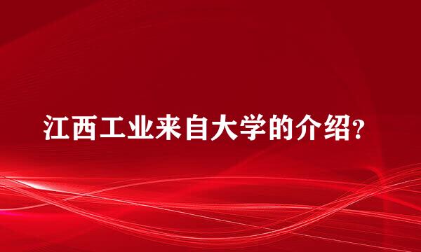 江西工业来自大学的介绍？