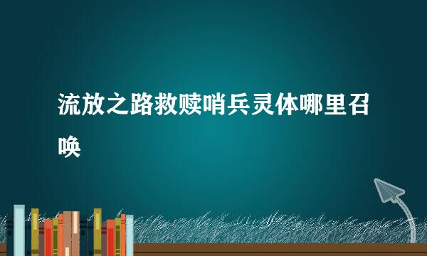 流放之路救赎哨兵灵体哪里召唤