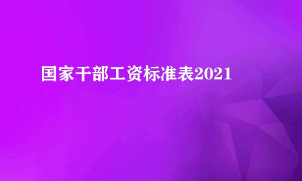 国家干部工资标准表2021
