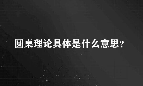 圆桌理论具体是什么意思？