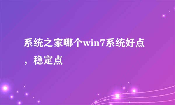 系统之家哪个win7系统好点，稳定点