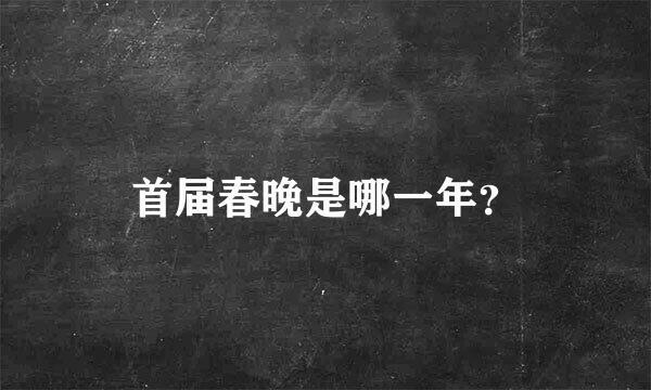 首届春晚是哪一年？