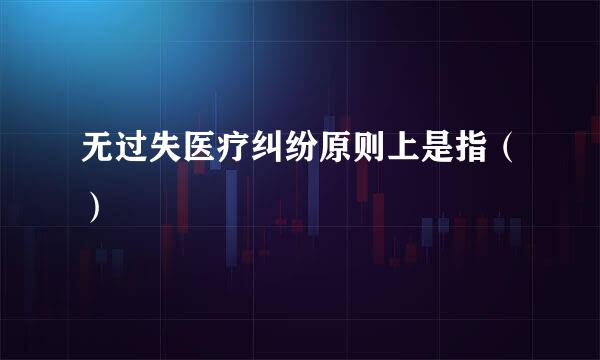 无过失医疗纠纷原则上是指（）