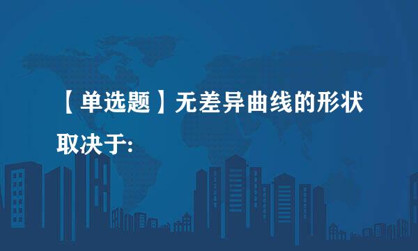 【单选题】无差异曲线的形状取决于: